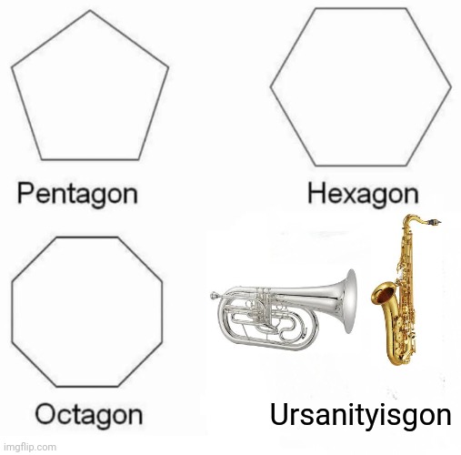 Pentagon Hexagon Octagon | Ursanityisgon | image tagged in memes,pentagon hexagon octagon,marching band | made w/ Imgflip meme maker