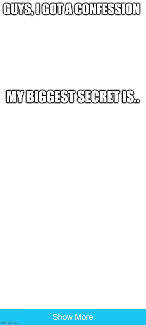 Shit's crazy | GUYS, I GOT A CONFESSION; MY BIGGEST SECRET IS.. | image tagged in we do a little trolling | made w/ Imgflip meme maker