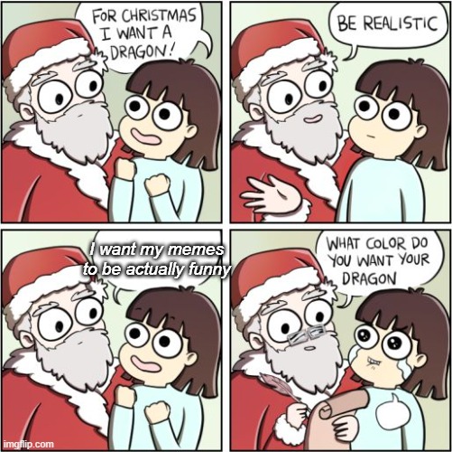 For Christmas I Want a Dragon | I want my memes to be actually funny | image tagged in for christmas i want a dragon | made w/ Imgflip meme maker