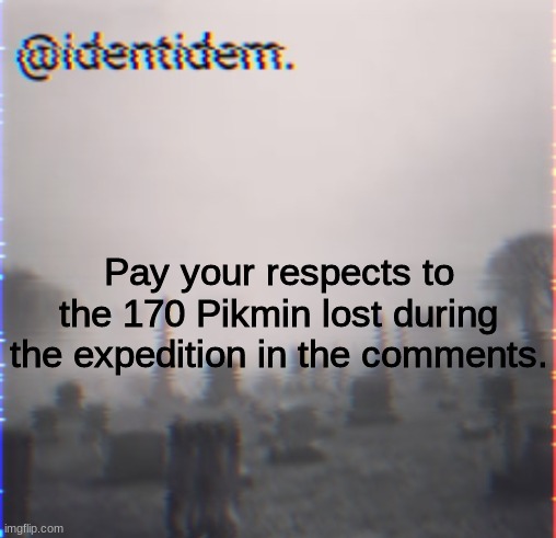 They will be remembered for their valiance. | Pay your respects to the 170 Pikmin lost during the expedition in the comments. | made w/ Imgflip meme maker