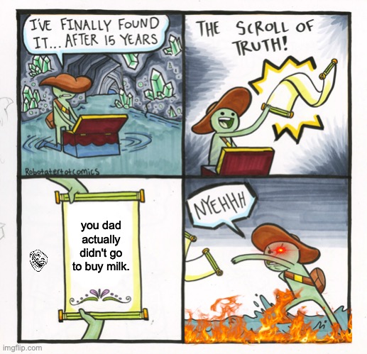 The Scroll Of Truth | you dad actually didn't go to buy milk. | image tagged in memes,the scroll of truth | made w/ Imgflip meme maker