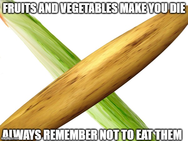 potato and lettuce | FRUITS AND VEGETABLES MAKE YOU DIE; ALWAYS REMEMBER NOT TO EAT THEM | image tagged in memes,lettuce,potato | made w/ Imgflip meme maker