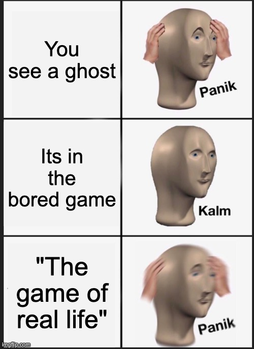 Panik Kalm Panik | You see a ghost; Its in the bored game; "The game of real life" | image tagged in memes,panik kalm panik | made w/ Imgflip meme maker