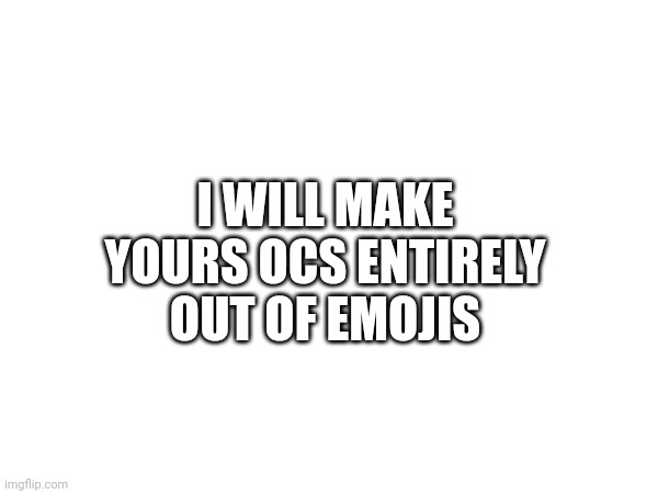 ?? | I WILL MAKE YOURS OCS ENTIRELY OUT OF EMOJIS | made w/ Imgflip meme maker