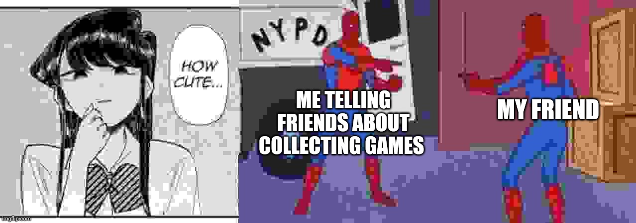 How cute | ME TELLING FRIENDS ABOUT COLLECTING GAMES; MY FRIEND | image tagged in komi-san how cute,spiderman pointing at spiderman | made w/ Imgflip meme maker