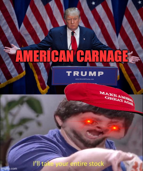 AMERICAN CARNAGE | image tagged in donald trump,i'll take your entire stock | made w/ Imgflip meme maker