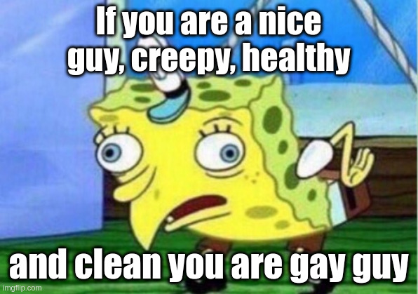 gay | If you are a nice guy, creepy, healthy; and clean you are gay guy | image tagged in memes,mocking spongebob | made w/ Imgflip meme maker