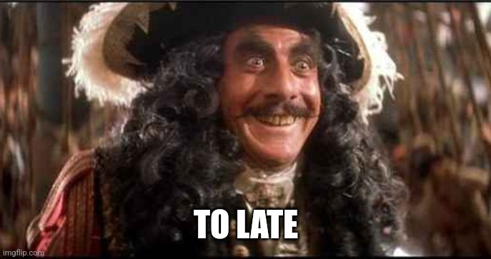 CAPTAIN HOOK EXCITED | TO LATE | image tagged in captain hook excited | made w/ Imgflip meme maker