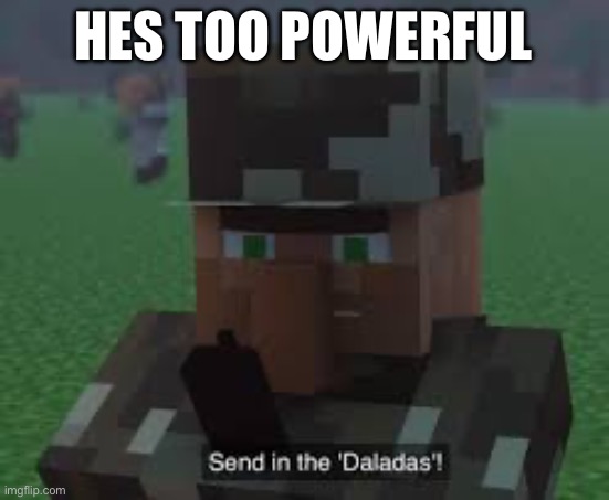 Send In the Daladas! | HES TOO POWERFUL | image tagged in send in the daladas | made w/ Imgflip meme maker