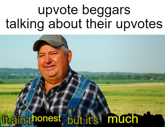 It ain't much, but it's honest work | upvote beggars talking about their upvotes; honest; much | image tagged in it ain't much but it's honest work,memes | made w/ Imgflip meme maker
