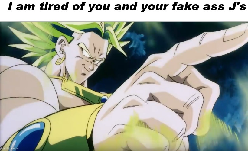 Shitpost #17 (or something this is the 17th time [I think] I post an image with the title shitpost) | I am tired of you and your fake ass J's | image tagged in broly points,memes,shitpost,broly,oh wow are you actually reading these tags | made w/ Imgflip meme maker