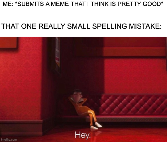 This happens a lot |  ME: *SUBMITS A MEME THAT I THINK IS PRETTY GOOD*; THAT ONE REALLY SMALL SPELLING MISTAKE: | image tagged in vector,imgflip,memes,imgflip meme,spelling error,funny | made w/ Imgflip meme maker