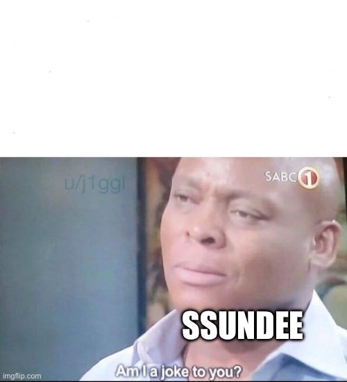 SSUNDEE | image tagged in am i a joke to you | made w/ Imgflip meme maker