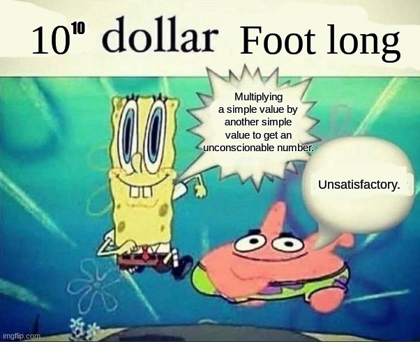 5 dollar foot long | 10; Foot long; 10; Multiplying a simple value by another simple value to get an unconscionable number. Unsatisfactory. | image tagged in 5 dollar foot long | made w/ Imgflip meme maker