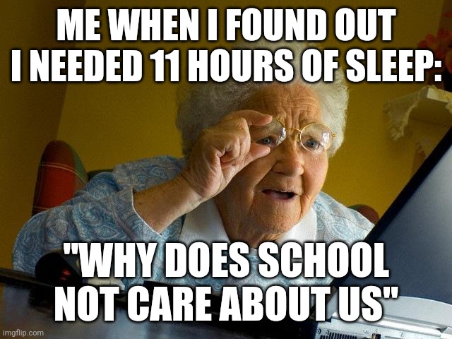 Why doesn't school not care about middle schoolers and high schoolers? | ME WHEN I FOUND OUT I NEEDED 11 HOURS OF SLEEP:; "WHY DOES SCHOOL NOT CARE ABOUT US" | image tagged in memes,grandma finds the internet,school | made w/ Imgflip meme maker