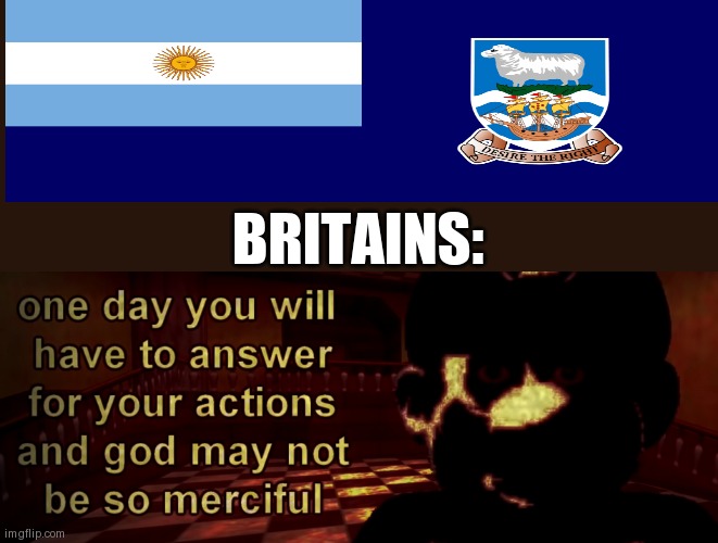 one day you will have to answer for your actions | BRITAINS: | image tagged in one day you will have to answer for your actions,memes,argentina,falkland islands,uk | made w/ Imgflip meme maker