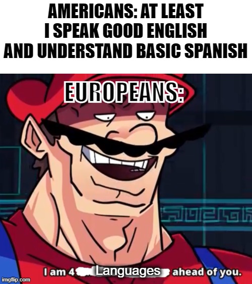 I Am 4 Parallel Universes Ahead Of You | AMERICANS: AT LEAST I SPEAK GOOD ENGLISH AND UNDERSTAND BASIC SPANISH; EUROPEANS:; Languages | image tagged in i am 4 parallel universes ahead of you | made w/ Imgflip meme maker