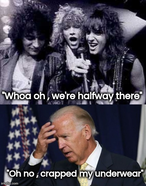 "Whoa oh , we're halfway there" "Oh no , crapped my underwear" | image tagged in halfway there,joe biden worries | made w/ Imgflip meme maker