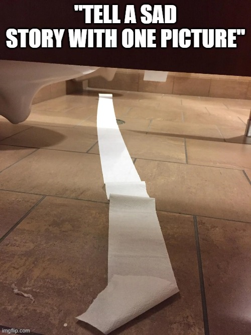 true pain. | "TELL A SAD STORY WITH ONE PICTURE" | image tagged in sad,memes,funny,toilet paper | made w/ Imgflip meme maker