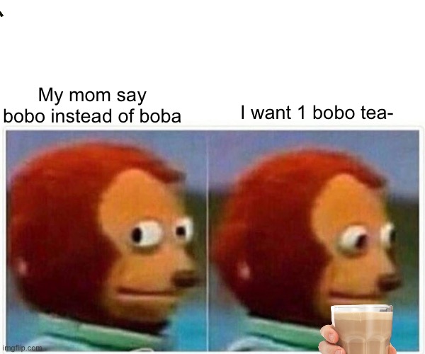 Monkey Puppet | My mom say bobo instead of boba; I want 1 bobo tea- | image tagged in memes,monkey puppet | made w/ Imgflip meme maker