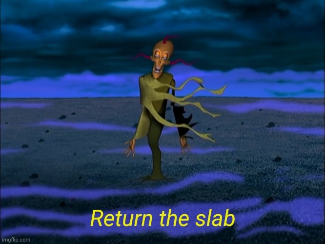 . | Return the slab | image tagged in return the slab | made w/ Imgflip meme maker