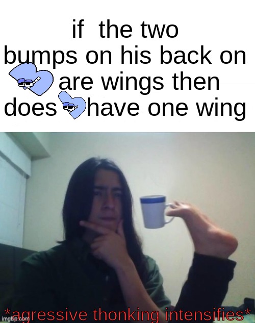 if the bumps on B are his wings then does lowercase b have one wing? (mod note: you broke my mind at this point ???) | if  the two bumps on his back on     are wings then does    have one wing; *agressive thonking intensifies* | image tagged in thinking foot coffee guy,alphabet lore,b | made w/ Imgflip meme maker