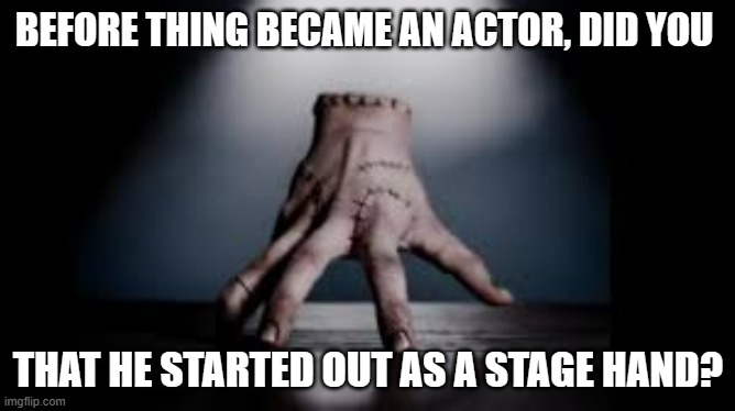 meme by Brad Thing | BEFORE THING BECAME AN ACTOR, DID YOU; THAT HE STARTED OUT AS A STAGE HAND? | image tagged in movie | made w/ Imgflip meme maker