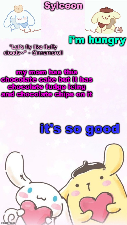 sylc's pom pom purin and cinnamoroll temp (thx yachi) | i'm hungry; my mom has this chocolate cake but it has chocolate fudge icing and chocolate chips on it; it's so good | image tagged in sylc's pom pom purin and cinnamoroll temp thx yachi | made w/ Imgflip meme maker