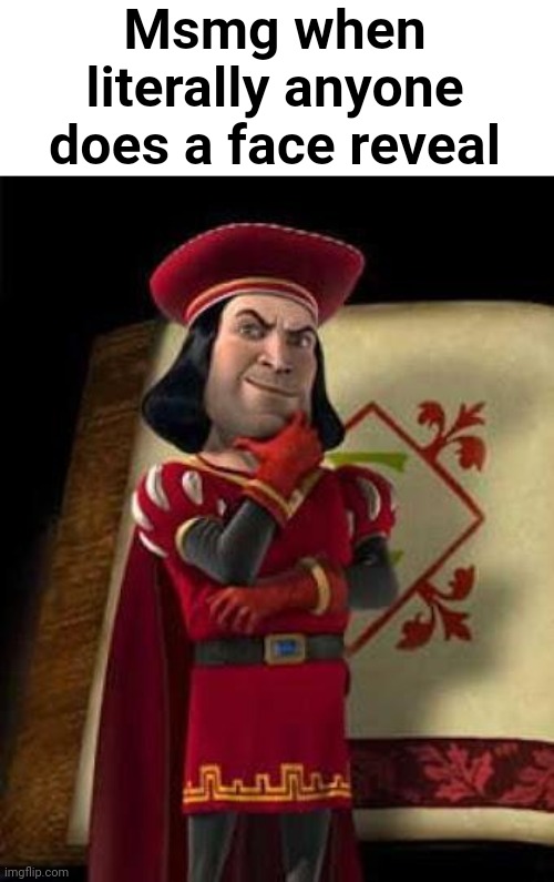 lord farquaad | Msmg when literally anyone does a face reveal | image tagged in lord farquaad | made w/ Imgflip meme maker