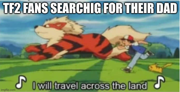 Searching Far And Wiiideee! | TF2 FANS SEARCHIG FOR THEIR DAD | image tagged in i will travel across the land | made w/ Imgflip meme maker