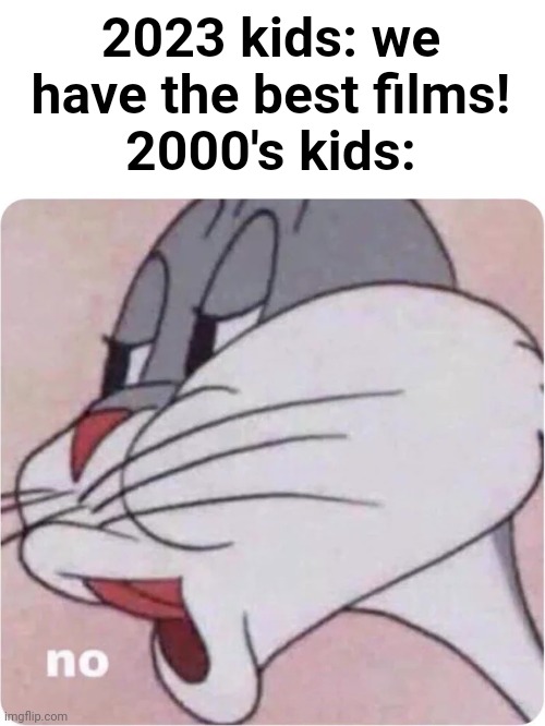 The amount of masterpieces in the 2000s | 2023 kids: we have the best films!
2000's kids: | image tagged in bugs bunny no | made w/ Imgflip meme maker