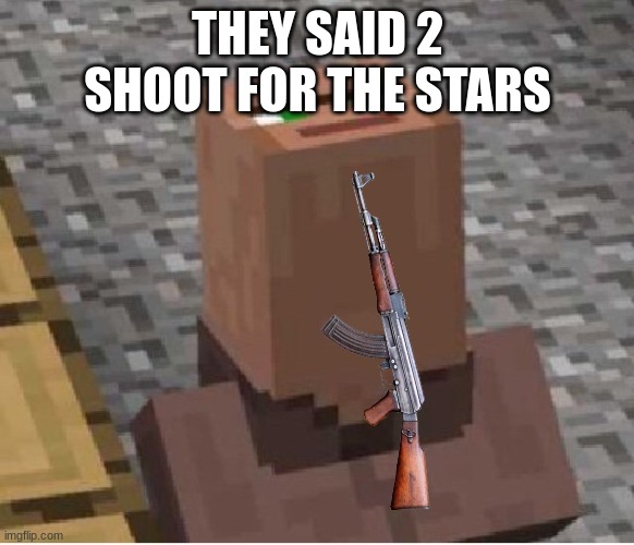 Minecraft Villager Looking Up | THEY SAID 2 SHOOT FOR THE STARS | image tagged in minecraft villager looking up | made w/ Imgflip meme maker