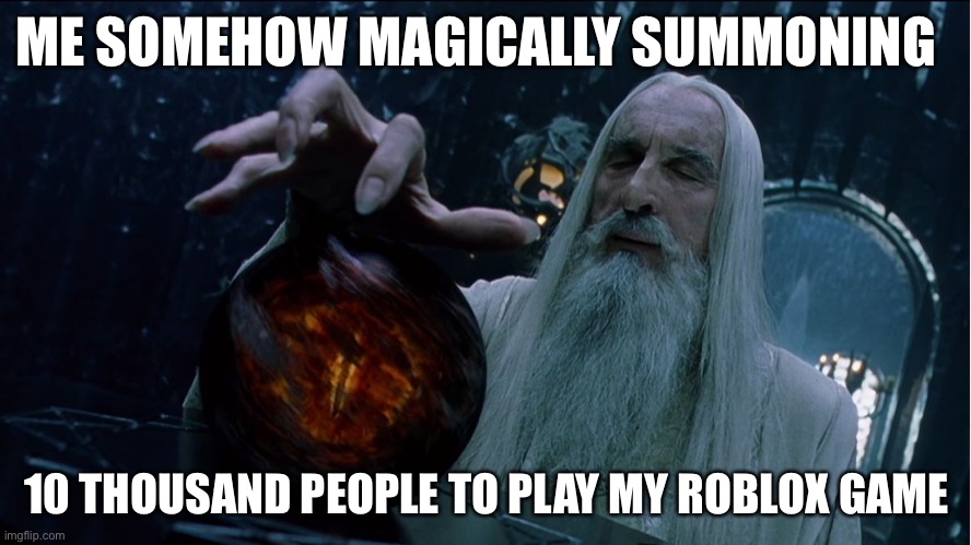 Why | ME SOMEHOW MAGICALLY SUMMONING; 10 THOUSAND PEOPLE TO PLAY MY ROBLOX GAME | image tagged in saruman magically summoning | made w/ Imgflip meme maker