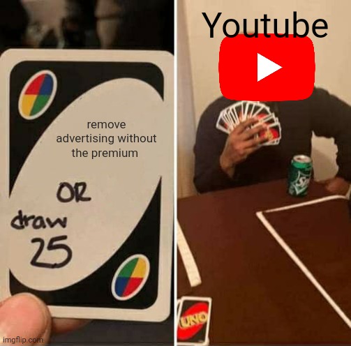 UNO Draw 25 Cards | Youtube; remove advertising without the premium | image tagged in memes,uno draw 25 cards | made w/ Imgflip meme maker