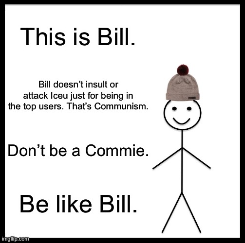 Don’t do it | This is Bill. Bill doesn’t insult or attack Iceu just for being in the top users. That’s Communism. Don’t be a Commie. Be like Bill. | image tagged in memes,be like bill,iceu | made w/ Imgflip meme maker