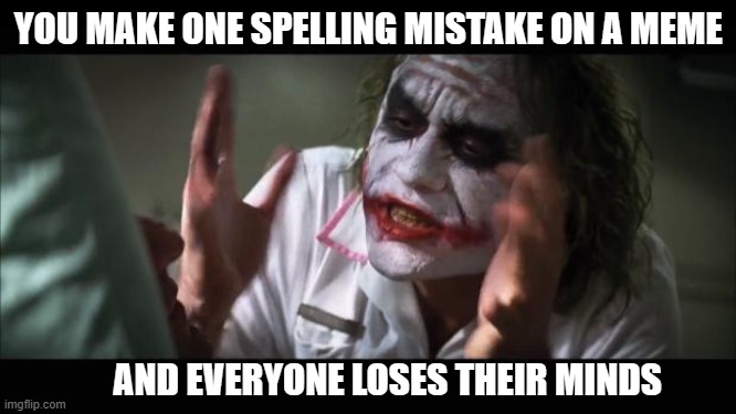 I hate whan that happens | YOU MAKE ONE SPELLING MISTAKE ON A MEME; AND EVERYONE LOSES THEIR MINDS | image tagged in memes,and everybody loses their minds,joker mind loss,joker,spelling error,mistake | made w/ Imgflip meme maker