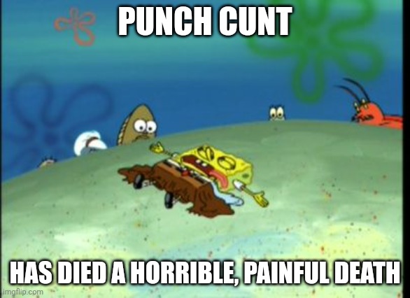 Spongebob Dead | PUNCH CUNT HAS DIED A HORRIBLE, PAINFUL DEATH | image tagged in spongebob dead | made w/ Imgflip meme maker