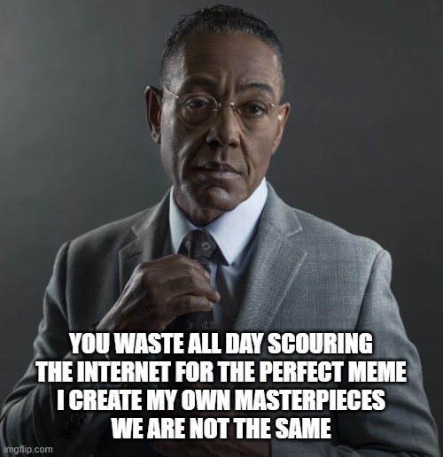 we are not the same meme | YOU WASTE ALL DAY SCOURING
THE INTERNET FOR THE PERFECT MEME
I CREATE MY OWN MASTERPIECES
WE ARE NOT THE SAME | image tagged in giancarlo esposito,breaking bad,artists,better call saul,funny af,satire | made w/ Imgflip meme maker