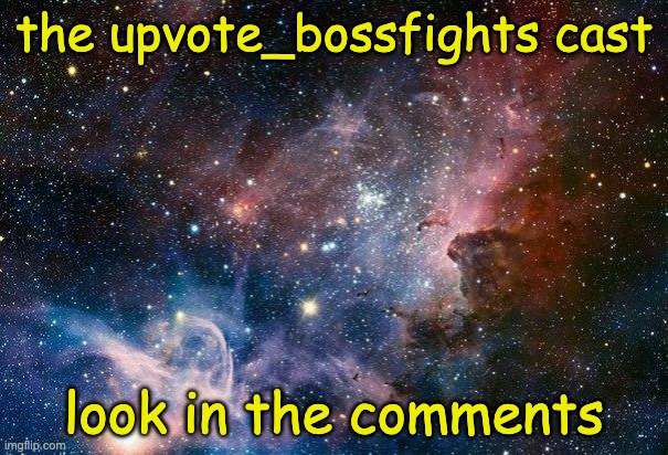 This will be updated every once in a while | the upvote_bossfights cast; look in the comments | image tagged in space | made w/ Imgflip meme maker