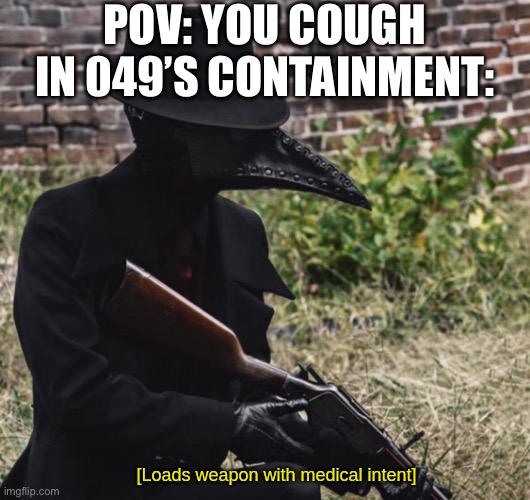 OH NO PLEASE GOD NO WHY | POV: YOU COUGH IN 049’S CONTAINMENT: | image tagged in loads weapon with medical intent | made w/ Imgflip meme maker