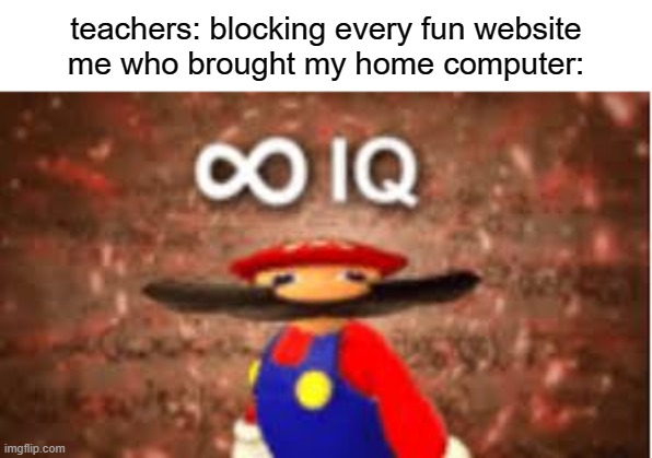 based on a comment |  teachers: blocking every fun website

me who brought my home computer: | image tagged in iq,school,teachers,annoying,smart | made w/ Imgflip meme maker