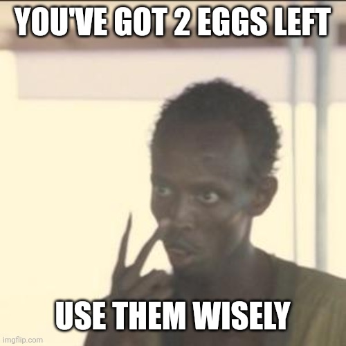 Look At Me | YOU'VE GOT 2 EGGS LEFT; USE THEM WISELY | image tagged in memes,look at me | made w/ Imgflip meme maker