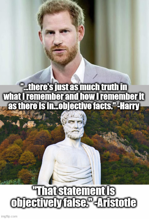 "...there's just as much truth in what I remember and how I remember it as there is in...objective facts." -Harry; "That statement is objectively false." -Aristotle | image tagged in prince harry,aristotle,progressives,postmodernists | made w/ Imgflip meme maker