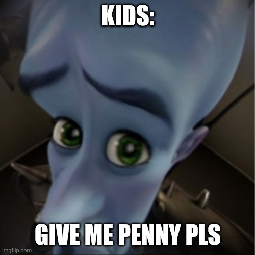 Megamind peeking | KIDS:; GIVE ME PENNY PLS | image tagged in megamind peeking | made w/ Imgflip meme maker