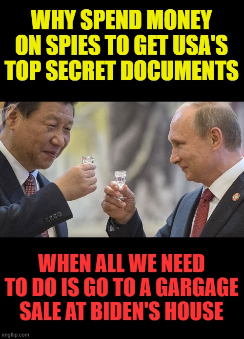 Cheers..they already have them |  WHY SPEND MONEY ON SPIES TO GET USA'S TOP SECRET DOCUMENTS; WHEN ALL WE NEED TO DO IS GO TO A GARGAGE SALE AT BIDEN'S HOUSE | image tagged in spies,creepy joe biden,hypocrisy,putin,xi jinping,enemy | made w/ Imgflip meme maker