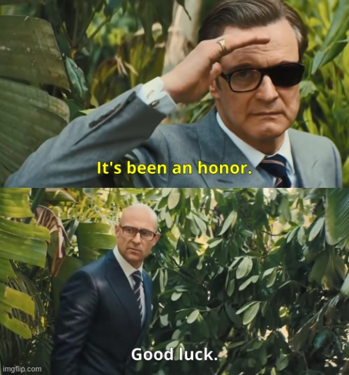 its been an honor | image tagged in its been an honor | made w/ Imgflip meme maker