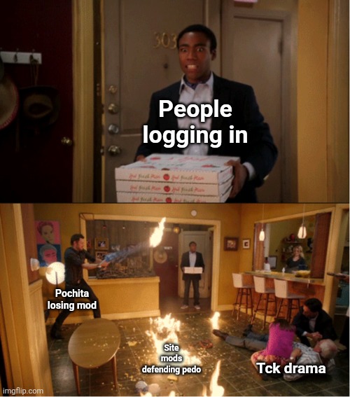 Community Fire Pizza Meme | People logging in; Pochita losing mod; Site mods defending pedo; Tck drama | image tagged in community fire pizza meme | made w/ Imgflip meme maker
