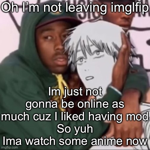 Besto friendo | Oh I’m not leaving imglfip; Im just not gonna be online as much cuz I liked having mod
So yuh
Ima watch some anime now | image tagged in besto friendo | made w/ Imgflip meme maker