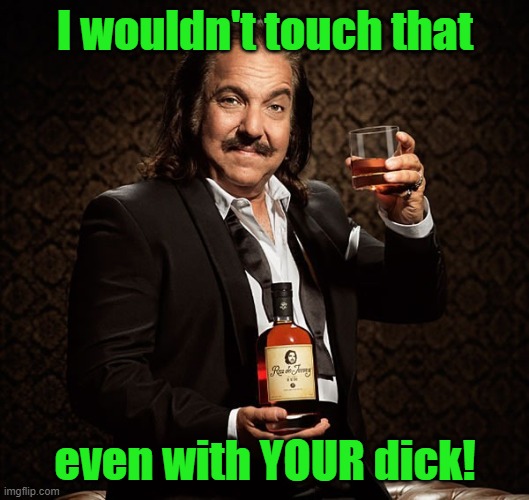 Ron Jeremy | I wouldn't touch that even with YOUR dick! | image tagged in ron jeremy | made w/ Imgflip meme maker