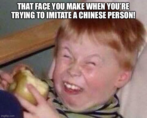 Chinese | THAT FACE YOU MAKE WHEN YOU’RE TRYING TO IMITATE A CHINESE PERSON! | image tagged in apple eating kid,chinese | made w/ Imgflip meme maker
